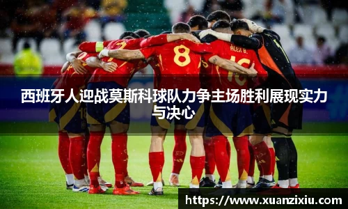 西班牙人迎战莫斯科球队力争主场胜利展现实力与决心