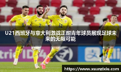 U21西班牙与意大利激战正酣青年球员展现足球未来的无限可能