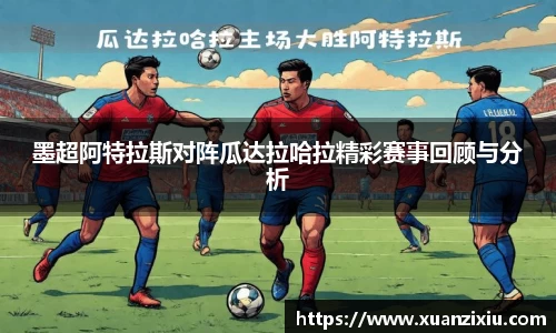 墨超阿特拉斯对阵瓜达拉哈拉精彩赛事回顾与分析