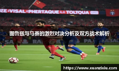 图鲁兹与马赛的激烈对决分析及双方战术解析